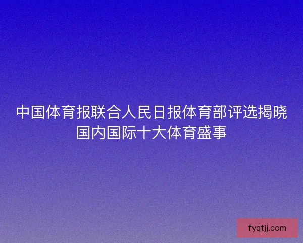 中国体育报联合人民日报体育部评选揭晓国内国际十大体育盛事