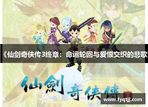 《仙剑奇侠传3终章：命运轮回与爱恨交织的悲歌》